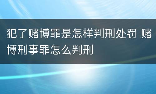 犯了赌博罪是怎样判刑处罚 赌博刑事罪怎么判刑