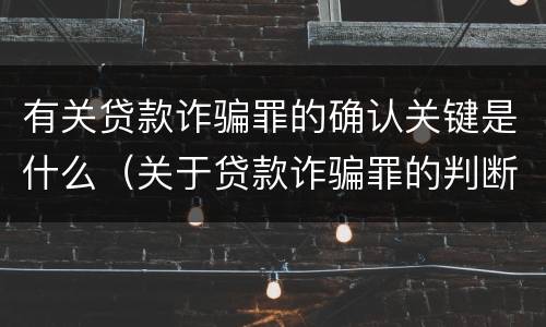 有关贷款诈骗罪的确认关键是什么（关于贷款诈骗罪的判断）