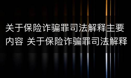 关于保险诈骗罪司法解释主要内容 关于保险诈骗罪司法解释主要内容有哪些