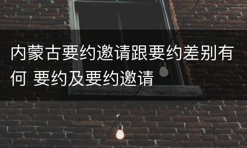 内蒙古要约邀请跟要约差别有何 要约及要约邀请