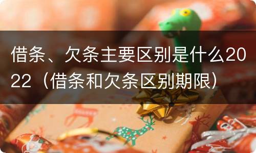 借条、欠条主要区别是什么2022（借条和欠条区别期限）