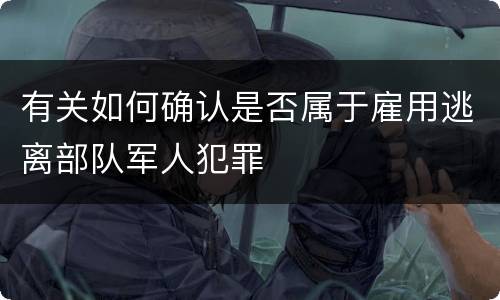 有关如何确认是否属于雇用逃离部队军人犯罪