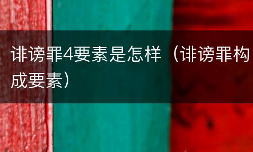 诽谤罪4要素是怎样（诽谤罪构成要素）