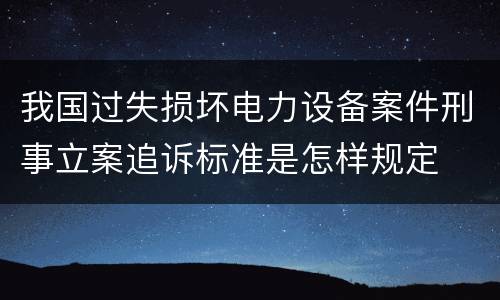 我国过失损坏电力设备案件刑事立案追诉标准是怎样规定