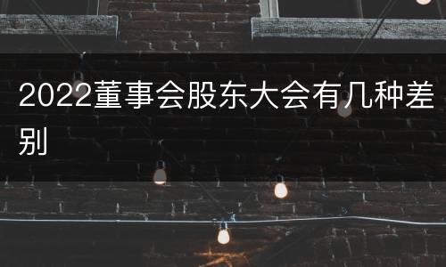 2022董事会股东大会有几种差别