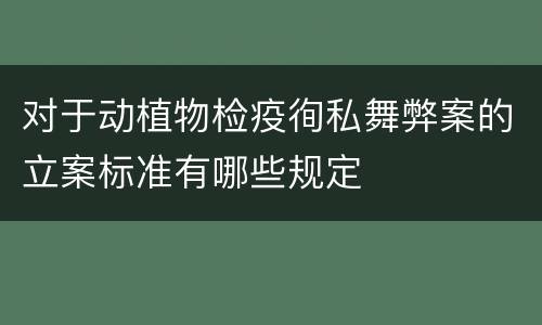 对于动植物检疫徇私舞弊案的立案标准有哪些规定