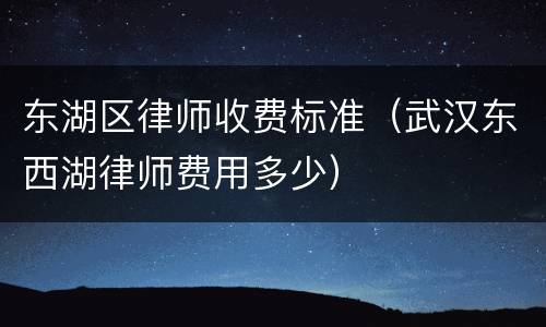 东湖区律师收费标准（武汉东西湖律师费用多少）
