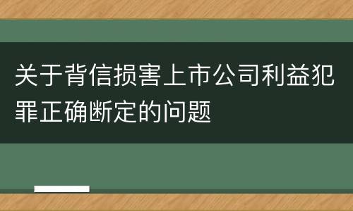 关于背信损害上市公司利益犯罪正确断定的问题