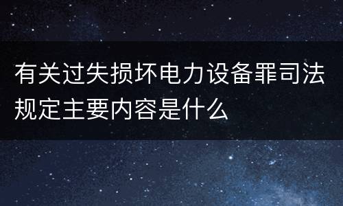 有关过失损坏电力设备罪司法规定主要内容是什么