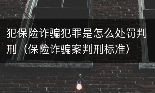 犯保险诈骗犯罪是怎么处罚判刑（保险诈骗案判刑标准）