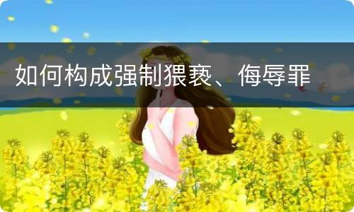 如何构成强制猥亵、侮辱罪