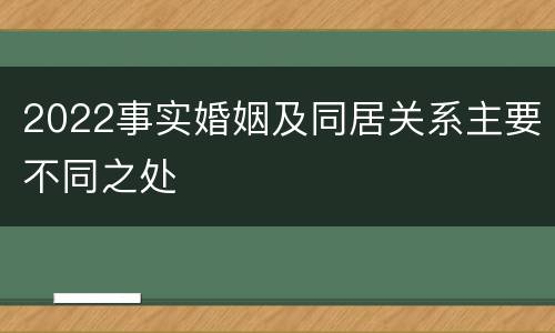 2022事实婚姻及同居关系主要不同之处