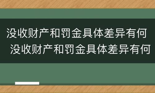 没收财产和罚金具体差异有何 没收财产和罚金具体差异有何影响