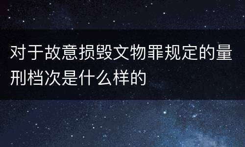 对于故意损毁文物罪规定的量刑档次是什么样的
