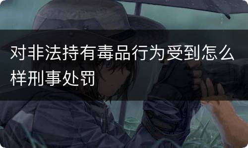对非法持有毒品行为受到怎么样刑事处罚
