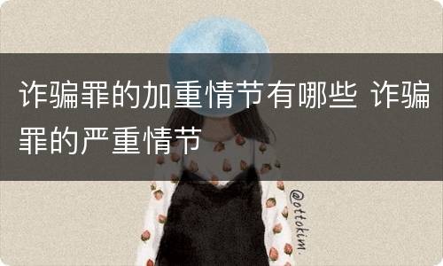 诈骗罪的加重情节有哪些 诈骗罪的严重情节