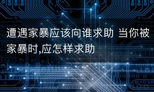 遭遇家暴应该向谁求助 当你被家暴时,应怎样求助