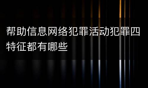 帮助信息网络犯罪活动犯罪四特征都有哪些