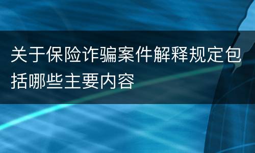 关于保险诈骗案件解释规定包括哪些主要内容