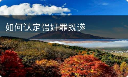 如何认定强奸罪既遂