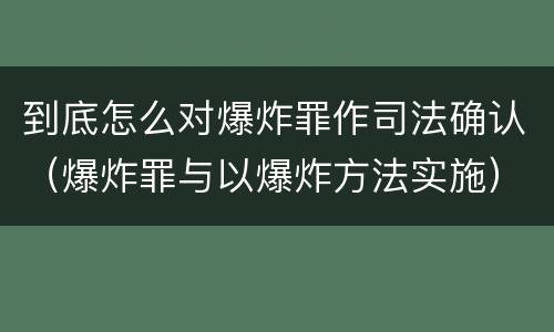 到底怎么对爆炸罪作司法确认（爆炸罪与以爆炸方法实施）
