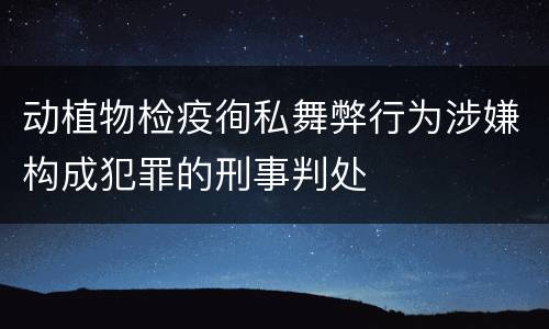 动植物检疫徇私舞弊行为涉嫌构成犯罪的刑事判处