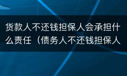 货款人不还钱担保人会承担什么责任（债务人不还钱担保人会负什么责任）