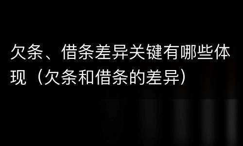 欠条、借条差异关键有哪些体现（欠条和借条的差异）