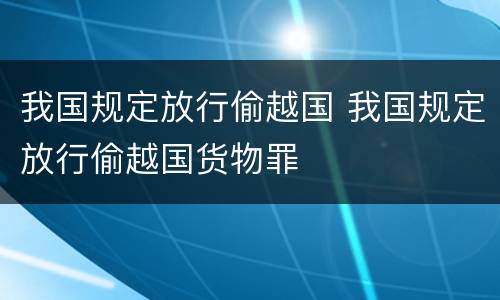 我国规定放行偷越国 我国规定放行偷越国货物罪