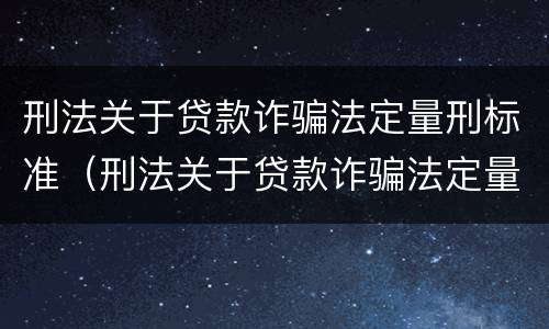 刑法关于贷款诈骗法定量刑标准（刑法关于贷款诈骗法定量刑标准最新）
