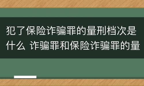 犯了保险诈骗罪的量刑档次是什么 诈骗罪和保险诈骗罪的量刑区别