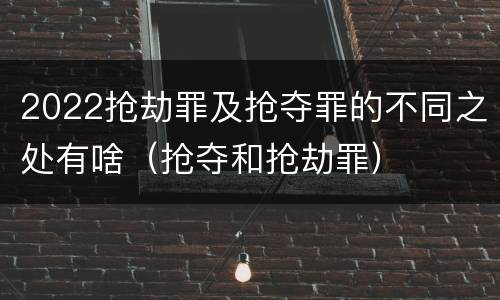 2022抢劫罪及抢夺罪的不同之处有啥（抢夺和抢劫罪）