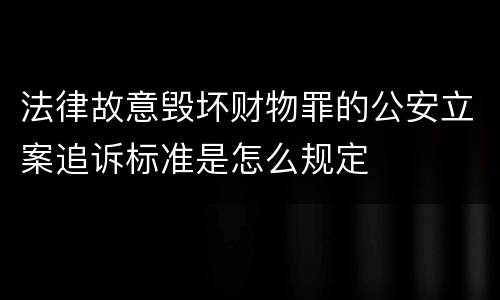 法律故意毁坏财物罪的公安立案追诉标准是怎么规定
