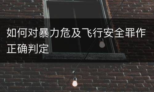 如何对暴力危及飞行安全罪作正确判定