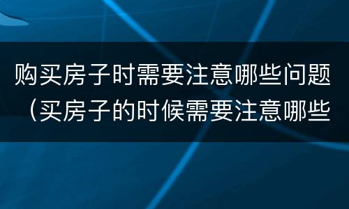 购买房子时需要注意哪些问题（买房子的时候需要注意哪些问题）