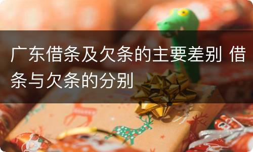 广东借条及欠条的主要差别 借条与欠条的分别