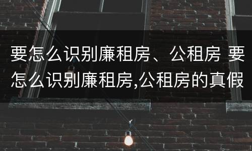 要怎么识别廉租房、公租房 要怎么识别廉租房,公租房的真假