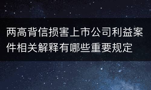 两高背信损害上市公司利益案件相关解释有哪些重要规定