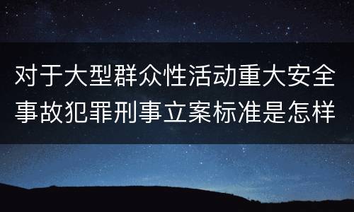 对于大型群众性活动重大安全事故犯罪刑事立案标准是怎样规定