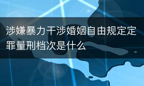 涉嫌暴力干涉婚姻自由规定定罪量刑档次是什么