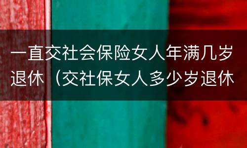 一直交社会保险女人年满几岁退休（交社保女人多少岁退休）