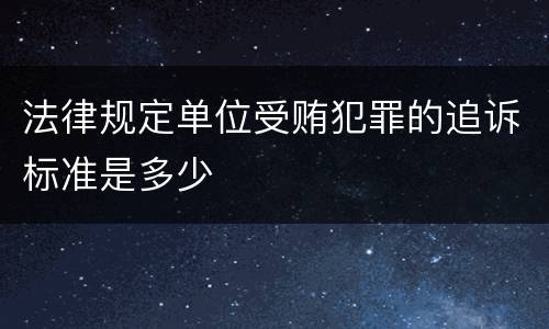 法律规定单位受贿犯罪的追诉标准是多少