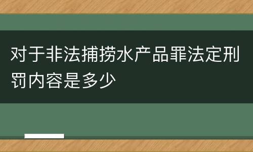 对于非法捕捞水产品罪法定刑罚内容是多少