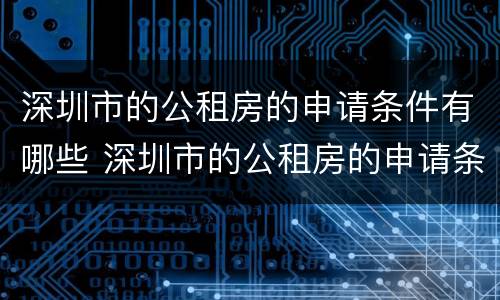 深圳市的公租房的申请条件有哪些 深圳市的公租房的申请条件有哪些内容