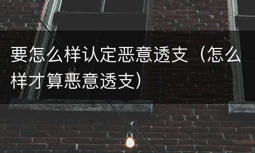 要怎么样认定恶意透支（怎么样才算恶意透支）
