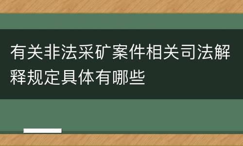 有关非法采矿案件相关司法解释规定具体有哪些