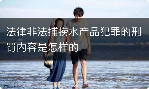 法律非法捕捞水产品犯罪的刑罚内容是怎样的