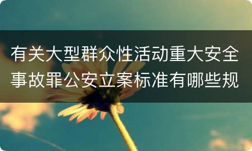 有关大型群众性活动重大安全事故罪公安立案标准有哪些规定