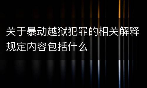 关于暴动越狱犯罪的相关解释规定内容包括什么