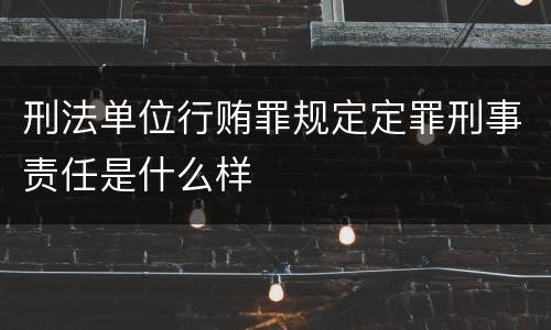 刑法单位行贿罪规定定罪刑事责任是什么样